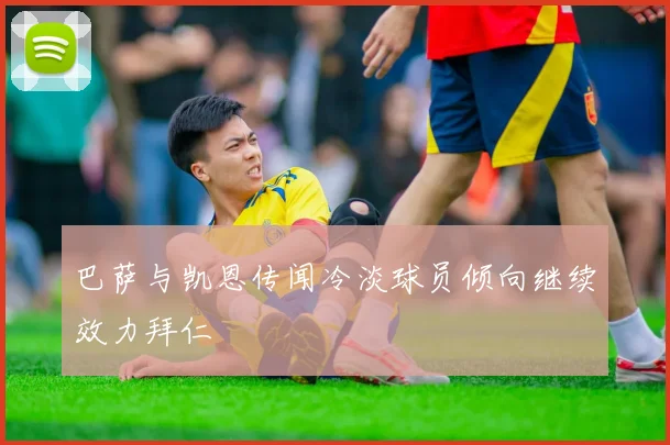 巴萨与凯恩传闻冷淡球员倾向继续效力拜仁