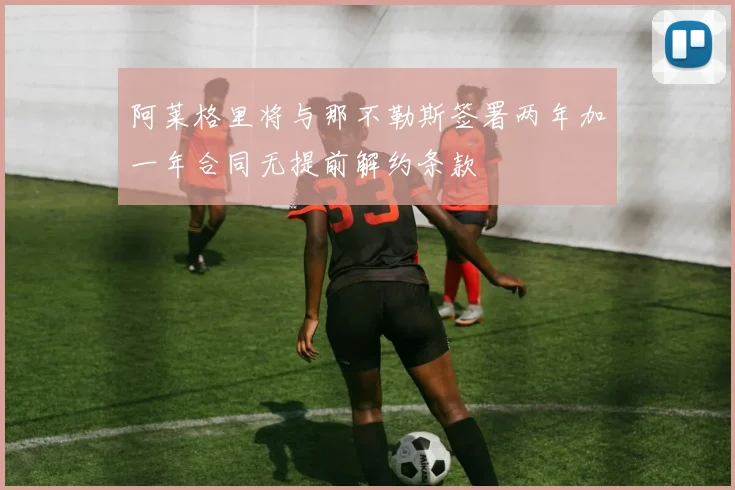 阿莱格里将与那不勒斯签署两年加一年合同无提前解约条款