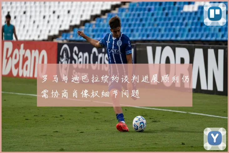 罗马与迪巴拉续约谈判进展顺利仍需协商肖像权细节问题