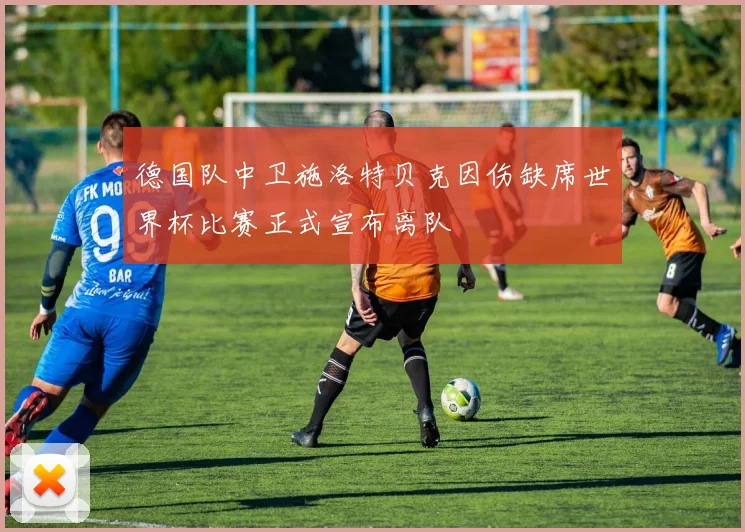 德国队中卫施洛特贝克因伤缺席世界杯比赛正式宣布离队
