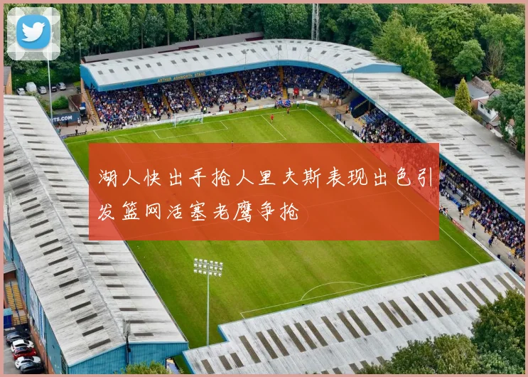 湖人快出手抢人里夫斯表现出色引发篮网活塞老鹰争抢