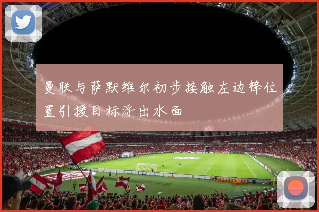 曼联与萨默维尔初步接触左边锋位置引援目标浮出水面