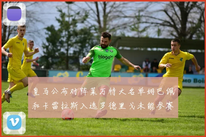 皇马公布对阵莱万特大名单姆巴佩和卡雷拉斯入选罗德里戈未能参赛