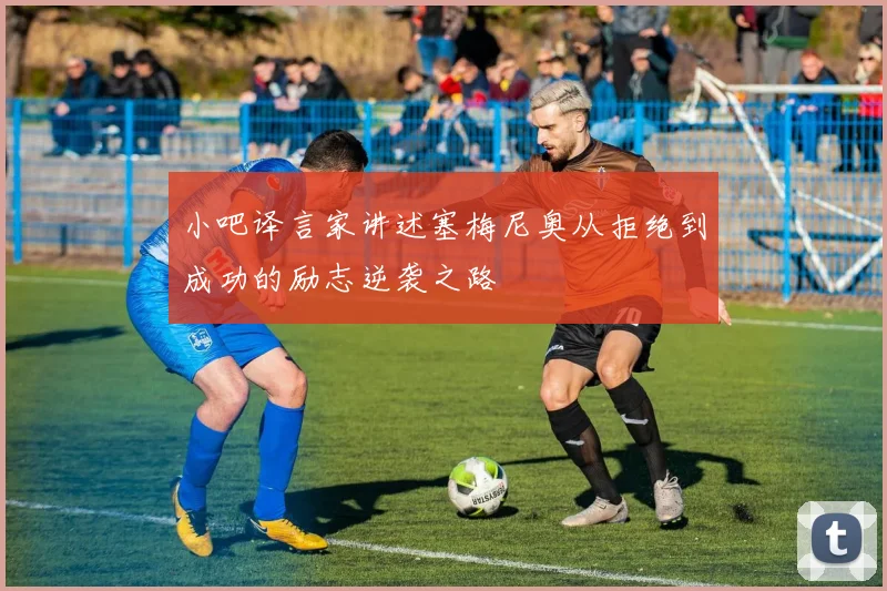 小吧译言家讲述塞梅尼奥从拒绝到成功的励志逆袭之路