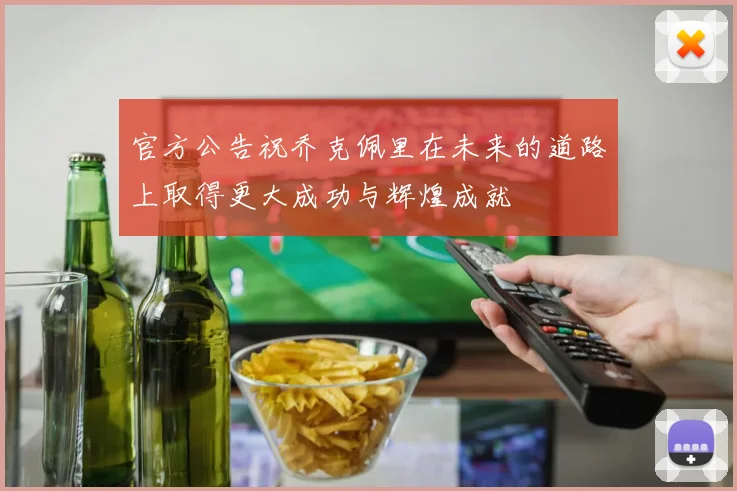 官方公告祝乔克佩里在未来的道路上取得更大成功与辉煌成就