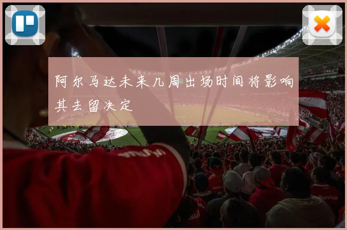 阿尔马达未来几周出场时间将影响其去留决定