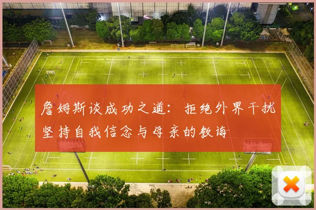詹姆斯谈成功之道：拒绝外界干扰坚持自我信念与母亲的教诲