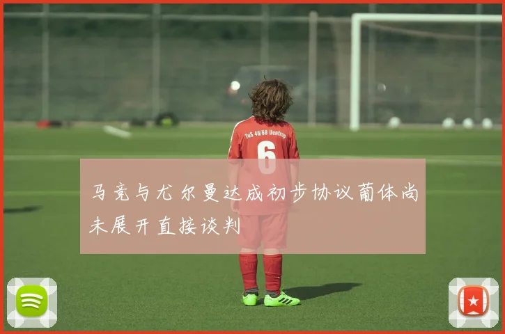马竞与尤尔曼达成初步协议葡体尚未展开直接谈判
