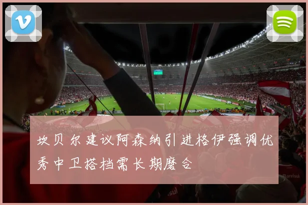 坎贝尔建议阿森纳引进格伊强调优秀中卫搭档需长期磨合